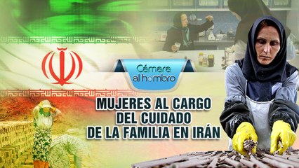 Cámara al Hombro - Mujeres a cargo del cuidado de la familia en Irán