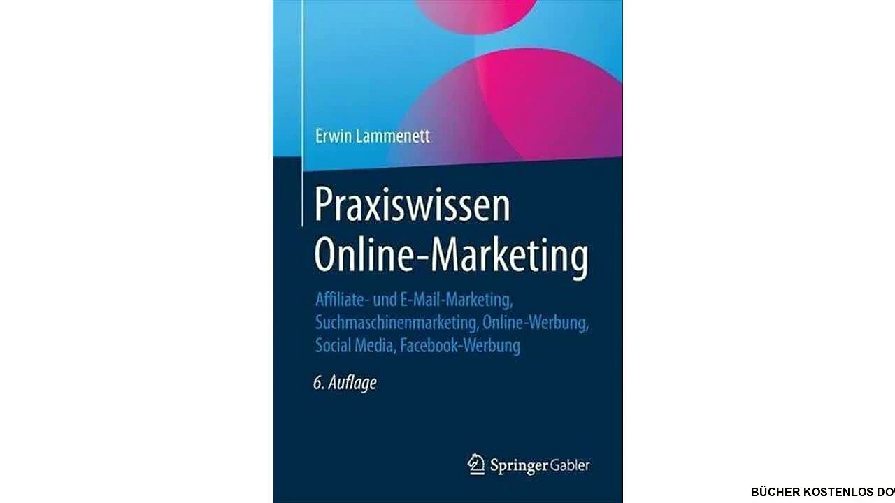 Praxiswissen Online-Marketing: Affiliate- und E-Mail-Marketing, Suchmaschinenmarketing, Online-Werbung, Social Media, Fa