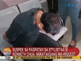 UB: Suspek sa pagpatay sa stylist na si Kenneth Chua, nakatakdang ma-inquest