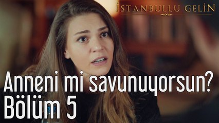 İstanbullu Gelin 5. Bölüm Anneni mi Savunuyorsun?