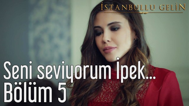 İstanbullu Gelin 5. Bölüm Seni Seviyorum İpek