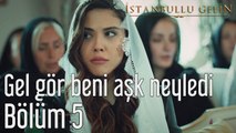 İstanbullu Gelin 5. Bölüm Gel Gör Beni Aşk Neyledi