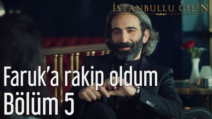 İstanbullu Gelin 5. Bölüm Faruk'a Rakip Oldum