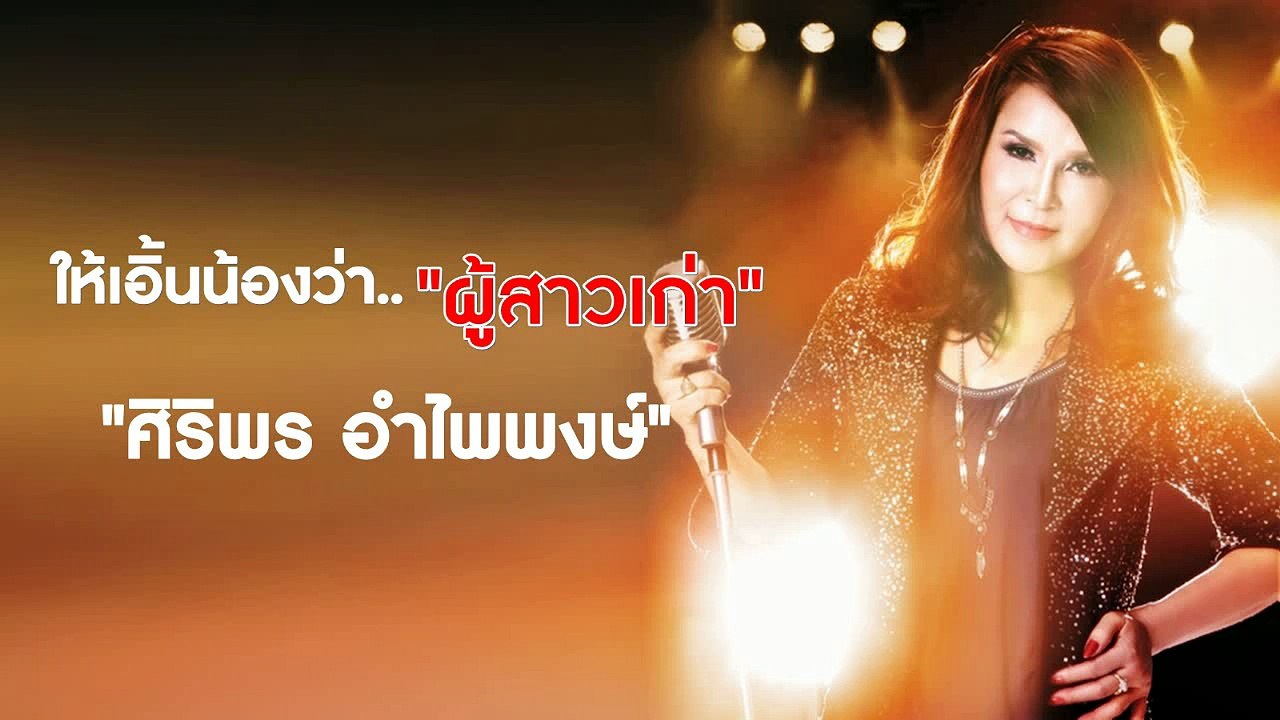 ให้เอิ้นน้องว่า..ผู้สาวเก่า - ศิริพร อำไพพงษ์