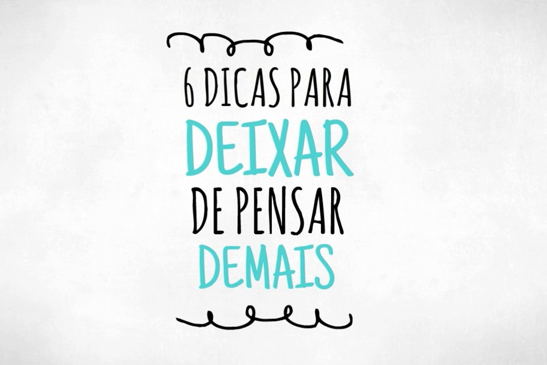 6 dicas para deixar de pensar demais