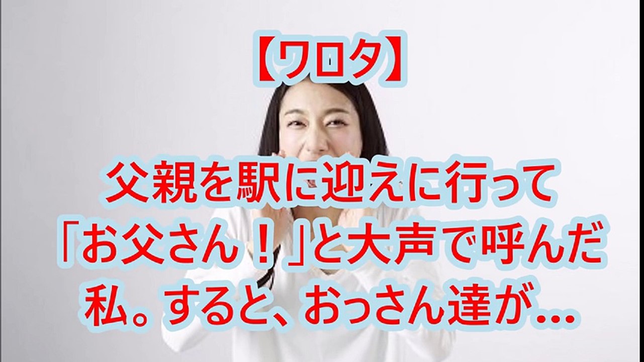 【ワロタ】父親を駅に迎えに行って「お父さん！」と大声で呼んだ私。すると、おっさん達が…