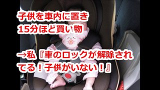 子供を車内に置き買い物→私『車のロックが解除され！子供がいない！』