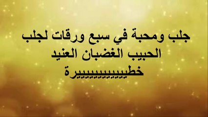 جلب ومحبة في سبع ورقات لجلب الحبيب الغضبان العنيد خطييييييييييييرة