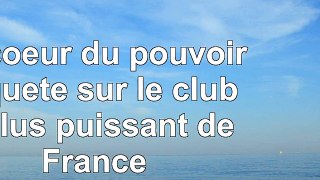 DOWNLOAD  Au coeur du pouvoir  Enquête sur le club le plus puissant de France book free PDF