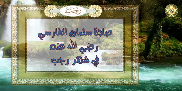شهر رجب الأصب ~ صلاة سلمان الفارسي رضي ﷲ عنه في الأول والنصف والآخر من شهر رجب