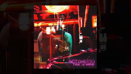Tyga - ACT GHETTO Ft. Lil Wayne