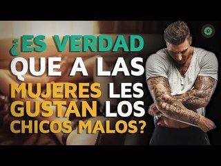 ¿Es verdad que a las mujeres gustan los CHICOS MALOS?