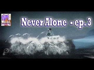 Never Alone ( Ep. 3)