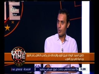 اكسترا تايم | طارق السيد:  فوجئت بتصريحات رئيس بعثة الوداد في مصر