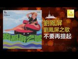 劉鳳屏 Liu Feng Ping - 不要再提起 Bu Yao Zai Ti Qi (Original Music Audio)