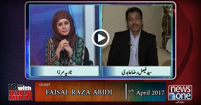 10pm with Nadia Mirza | 7-April-2017 | Faisal Raza Abidi