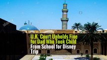 U.K. Court Upholds Fine for Dad Who Took Child From School for Disney Trip