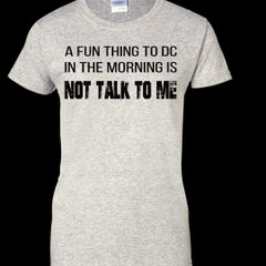 A Fun Thing To DC In The Morning Is Not Talk To Me Shirt, Hoodie, Tank