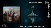 Muammer Ketencoğlu & Balkan Yolculuğu - Ben Bir Sabah Erken Kalktım [ © 2017 Kalan Müzik ]