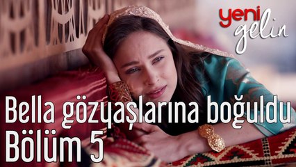 Yeni Gelin 5. Bölüm Bella Gözyaşlarına Boğuldu