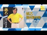 姚乙Yao Yi - 無情的你 Wu Qing De Ni (Original Music Audio)