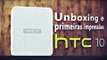 Unboxing e primeiras impressões do HTC 10!