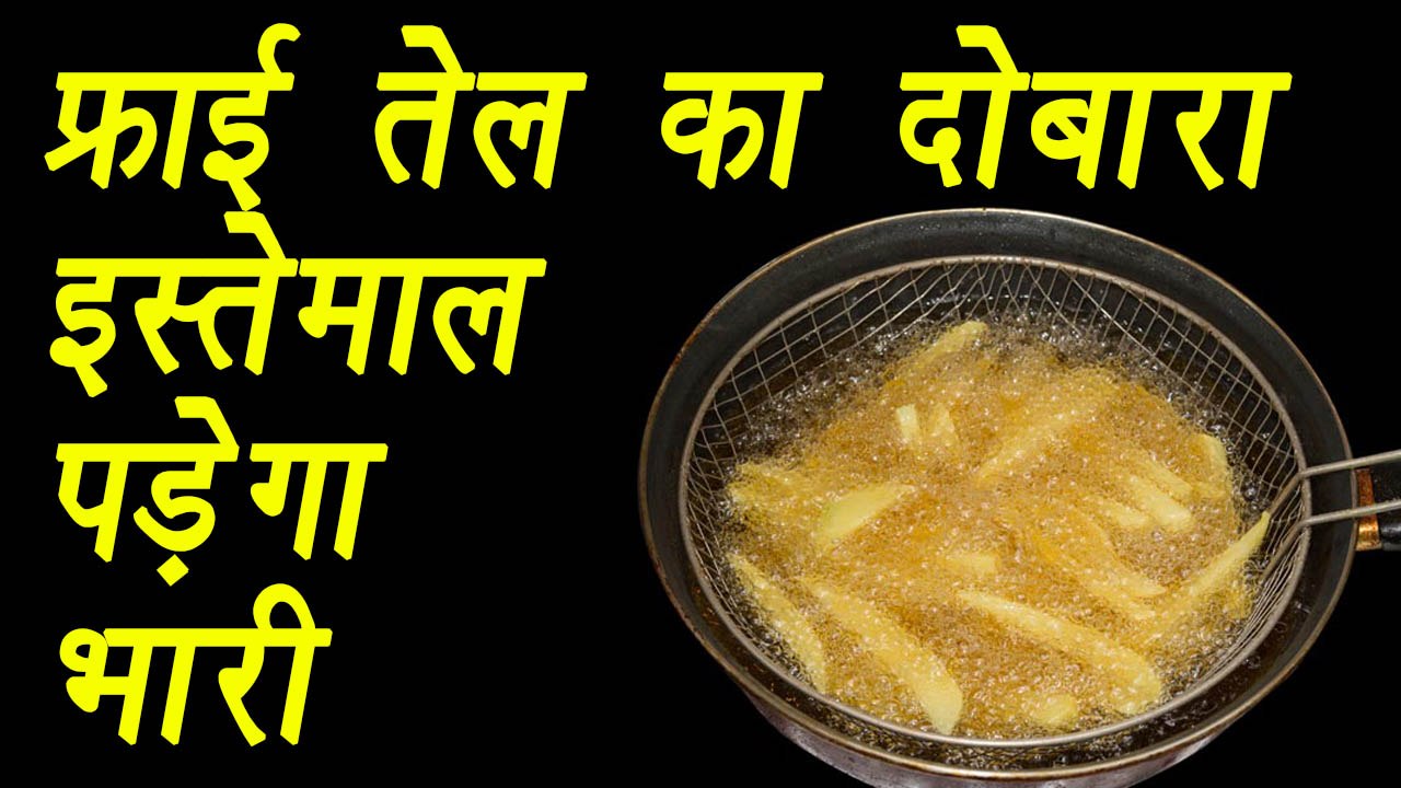 Harmful effects of reusing fry oil फ्राई तेल का दोबारा इस्तेमाल