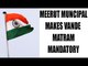 Meerut Municipal Corporation makes Vande Mataram compulsory | Oneindia News