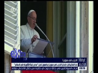 غرفة الأخبار | بابا الفاتيكان : ضحايا الحرب في سوريا يدفعون ثمن عدم رغبة الأقوياء في السلام