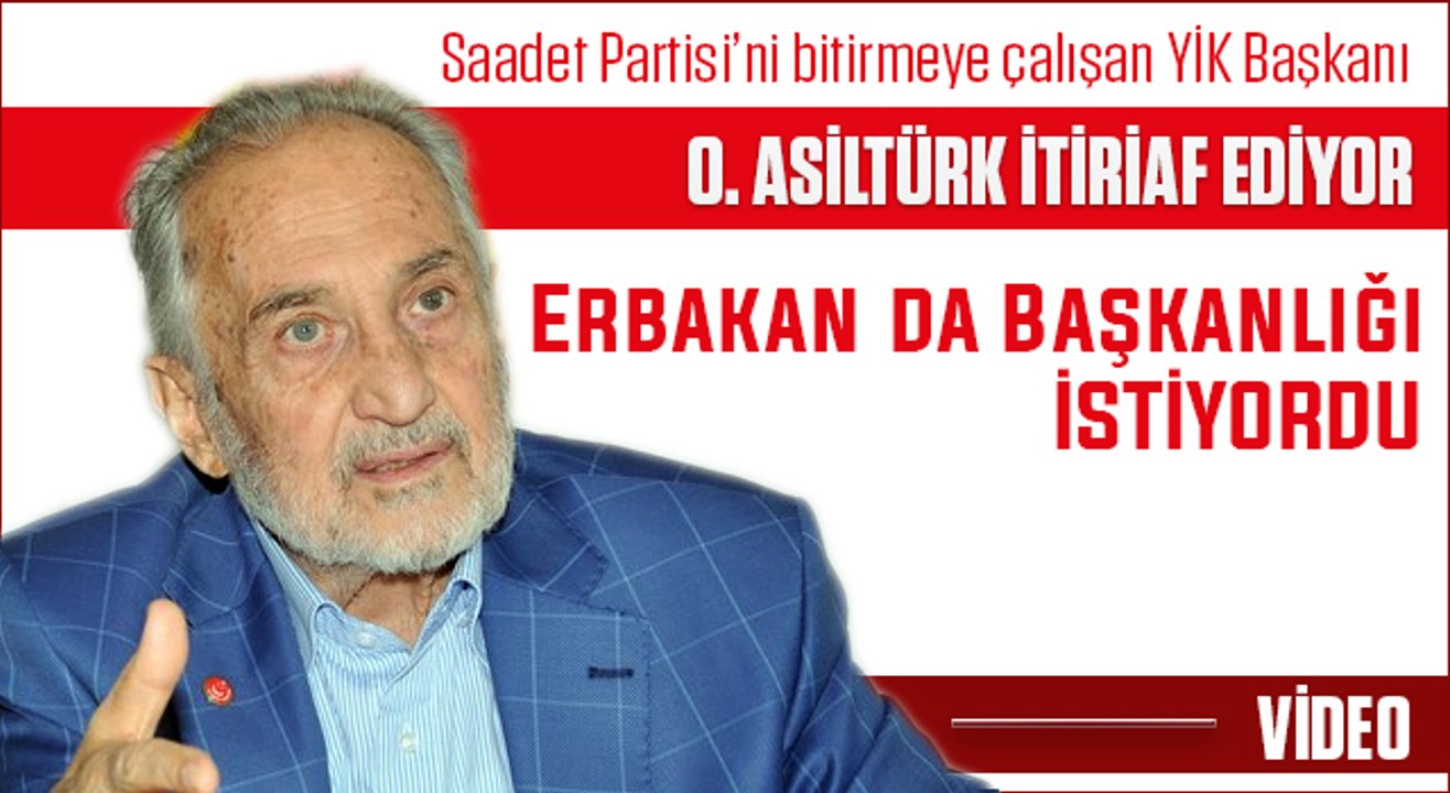 Saadet YİK Başkanı O. Asiltürk'ten Erbakan'ın başkanlık sistemi itirafı