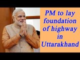 PM Modi to lay foundation of Char Dham highway in Uttarakhand | Oneindia News