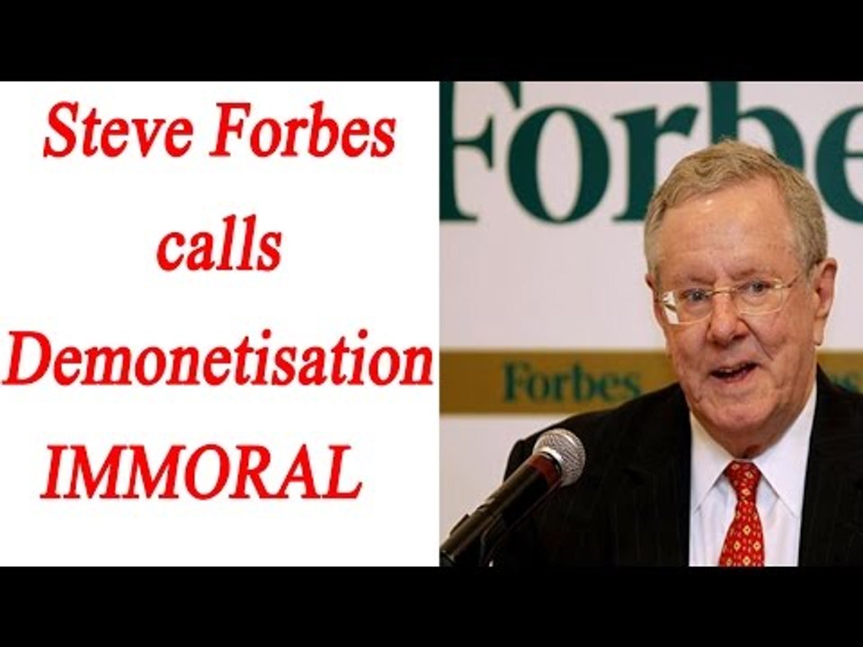 Steve Forbes slams PM Modi's demonetisation decision, calls it immoral ...