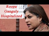 Roopa Ganguly suffers cerebral attack, hospitalized | Oneindia News