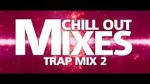 Chill Out Mixes TRAP MIX 2