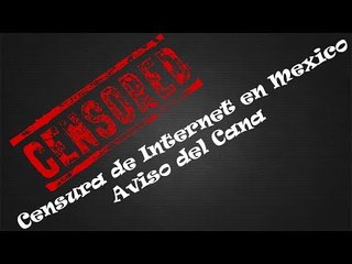 Censura de Internet en Mexico! Y Aviso del Canal!!!