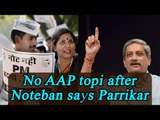 Manohar Parrikar says no AAP topis in Goa after Noteban | Oneindia News