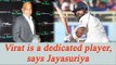 Virat Kohli is a dedicated player, says Sanath Jayasuriya | Oneindia News