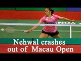 Saina Nehwal crashes out of Macau Open, to skip Dubai Open | Oneindia News