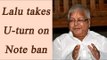 Lalu Prasad Yadav does U-turn on anti- Demonetization stand | Oneindia News