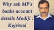 Arvind Kejriwal slams PM Modi over asking BJP MLA, MP's bank account transactions