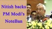 Nitish Kumar supports PM Modi's Demonetization move, Watch Video | Oneindia News