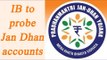 Noteban: IB to probe suspicious Jan Dhan accounts | Oneindia News