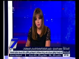 الساعة السابعة | الحكومة توافق مبدئياً على زيادة معاشات المواطنين الأقل دخلاً بنسبة 10%