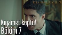 İstanbullu Gelin 7. Bölüm Kıyamet Koptu!