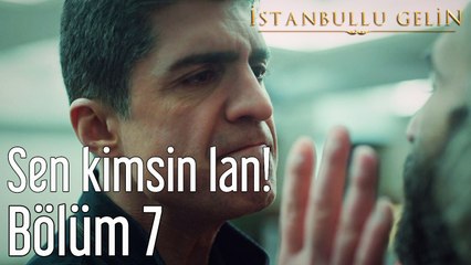 İstanbullu Gelin 7. Bölüm Sen Kimsin Lan!