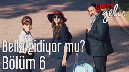 Yeni Gelin 6. Bölüm Bella Gidiyor mu?