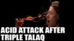 Muslim woman face acid-attack from in-laws after Triple Talaq | Oneindia News