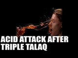 Muslim woman face acid-attack from in-laws after Triple Talaq | Oneindia News
