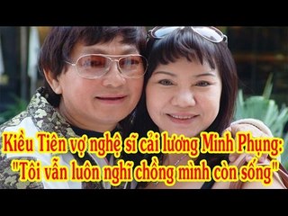 Kiều Tiên vợ nghệ sĩ cải lương Minh Phụng: "Tôi vẫn luôn nghĩ chồng mình còn sống"