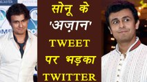 Sonu Nigam gets slammed on Azaan tweets on twitter | Filmibeat